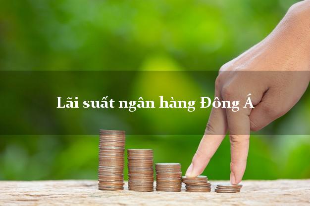 Lãi suất ngân hàng Đông Á