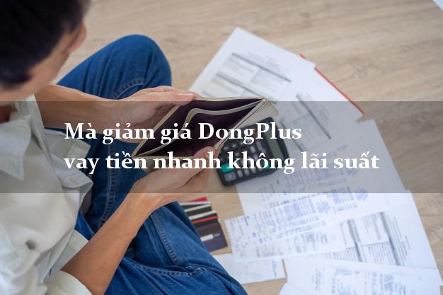 Mà giảm giá DongPlus vay tiền nhanh không lãi suất