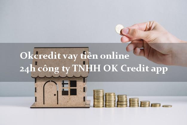 Okcredit vay tiền online 24h công ty TNHH OK Credit app