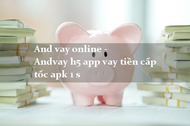 And vay online - Andvay h5 app vay tiền cấp tốc apk 1 s